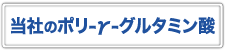 当社のポリ-γ-グルタミン酸