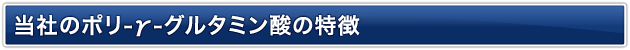 当社のポリ-γ-グルタミン酸の特徴